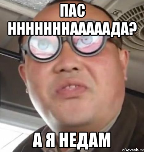 пас нннннннааааада? а я недам