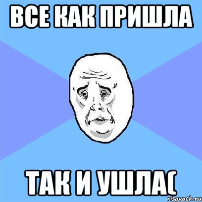 все как пришла так и ушла(, Мем Okay face