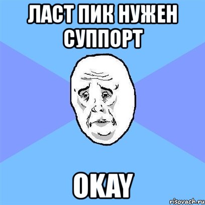 ласт пик нужен суппорт okay, Мем Okay face