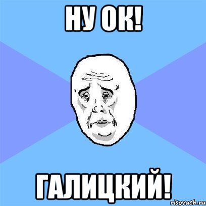 ну ок! галицкий!, Мем Okay face