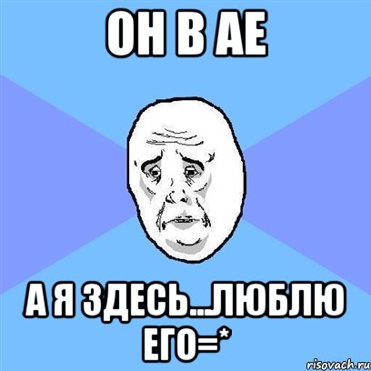 он в ае а я здесь...люблю его=*, Мем Okay face