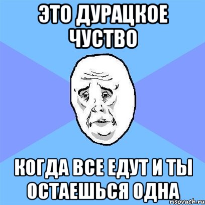 это дурацкое чуство когда все едут и ты остаешься одна, Мем Okay face