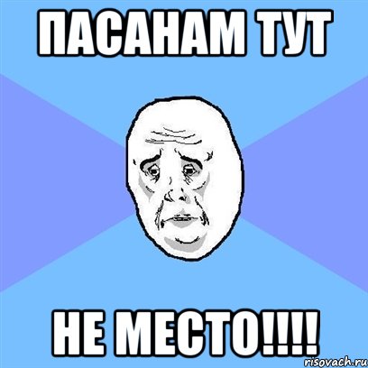 пасанам тут не место!!!, Мем Okay face