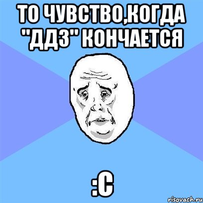 то чувство,когда "ддз" кончается :c, Мем Okay face