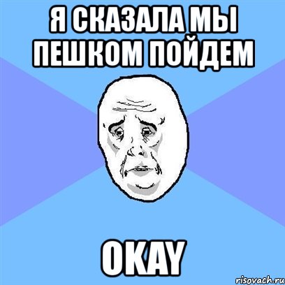 я сказала мы пешком пойдем okay, Мем Okay face