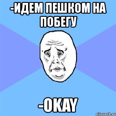 -идем пешком на побегу -okay, Мем Okay face