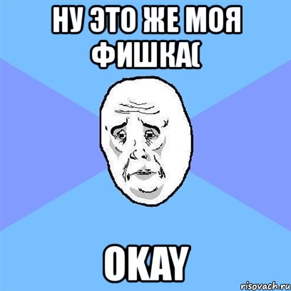 ну это же моя фишка( okay, Мем Okay face