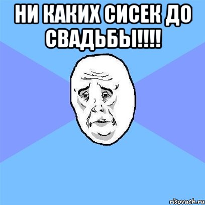 ни каких сисек до свадьбы!!! , Мем Okay face