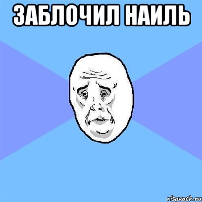 заблочил наиль , Мем Okay face