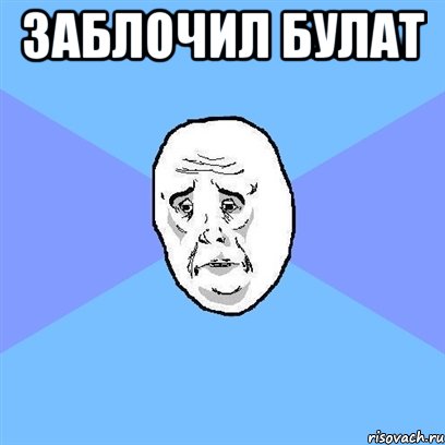 заблочил булат , Мем Okay face