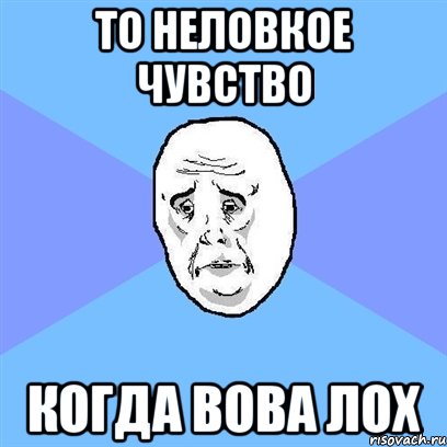 то неловкое чувство когда вова лох, Мем Okay face