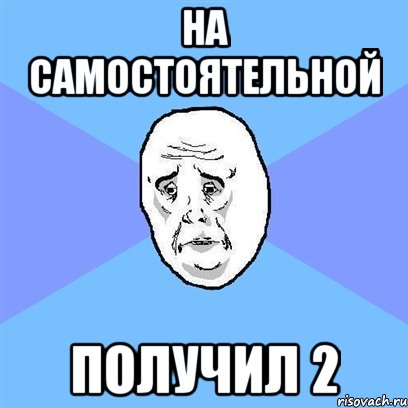 на самостоятельной получил 2, Мем Okay face