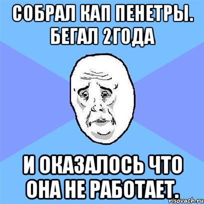 собрал кап пенетры. бегал 2года и оказалось что она не работает., Мем Okay face