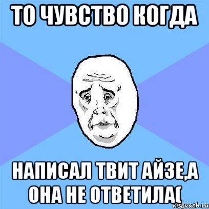 то чувство когда написал твит айзе,а она не ответила(, Мем Okay face