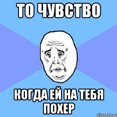 то чувство когда ей на тебя похер, Мем Okay face