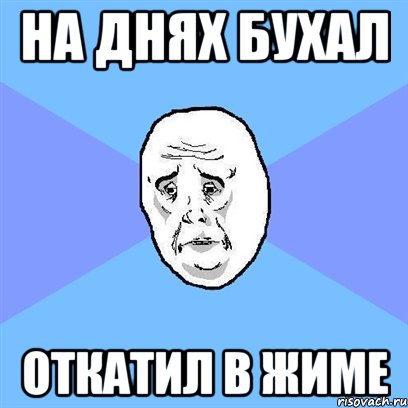 на днях бухал откатил в жиме, Мем Okay face