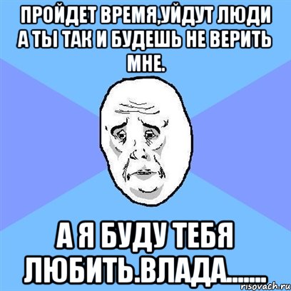 пройдет время,уйдут люди а ты так и будешь не верить мне. а я буду тебя любить.влада......., Мем Okay face