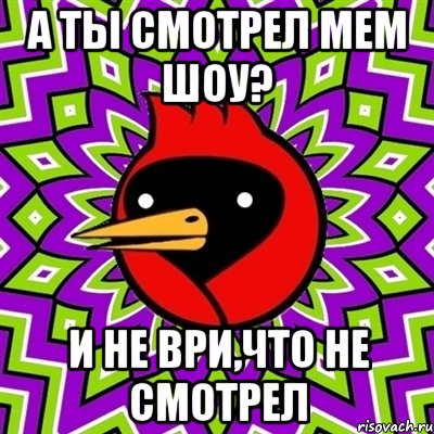 а ты смотрел мем шоу? и не ври,что не смотрел, Мем Омская птица