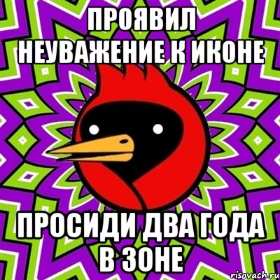 проявил неуважение к иконе просиди два года в зоне, Мем Омская птица