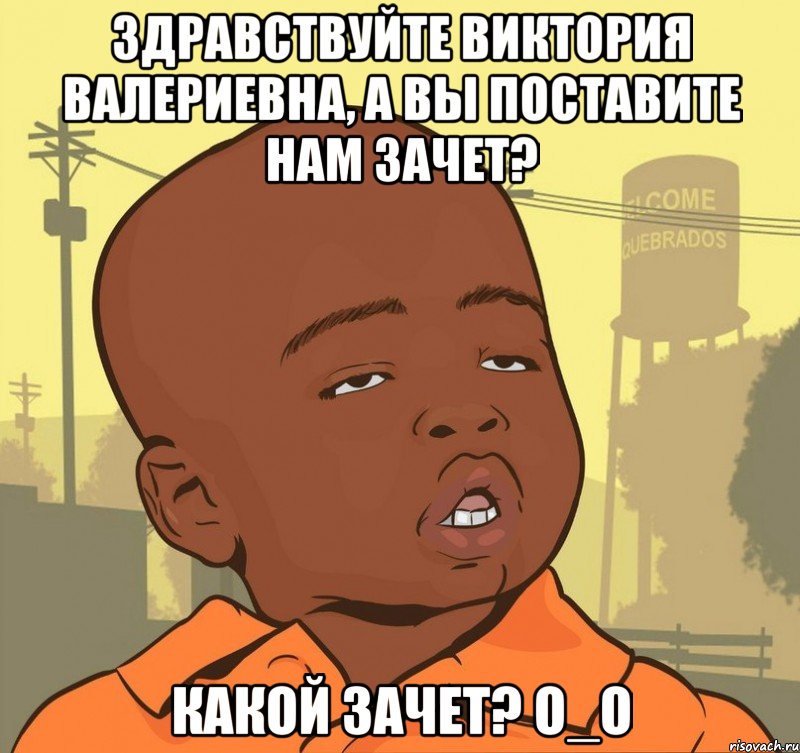 здравствуйте виктория валериевна, а вы поставите нам зачет? какой зачет? о_о, Мем Пацан наркоман