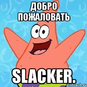 добро пожаловать slacker.