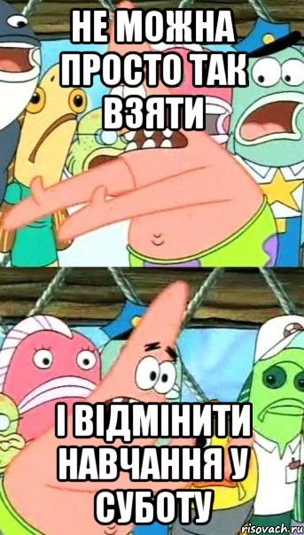 не можна просто так взяти і відмінити навчання у суботу, Мем Патрик (берешь и делаешь)