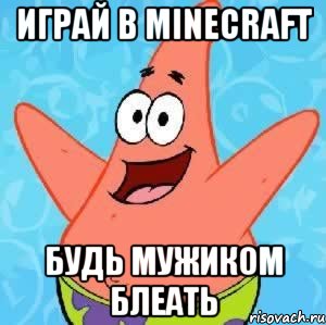 играй в minecraft будь мужиком блеать, Мем Патрик