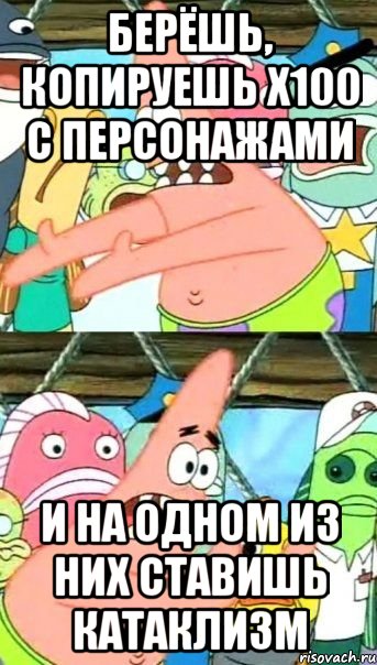 берёшь, копируешь х100 с персонажами и на одном из них ставишь катаклизм