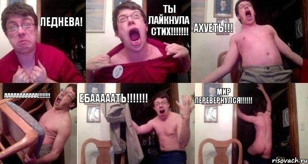 Леднева! Ты лайкнула стих!!! АХУЕТЬ!!! ААААААААААА!!! ЕБАААААТЬ!!! МИР ПЕРЕВЕРНУЛСЯ!!!