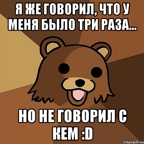 я же говорил, что у меня было три раза... но не говорил с кем :d, Мем Педобир