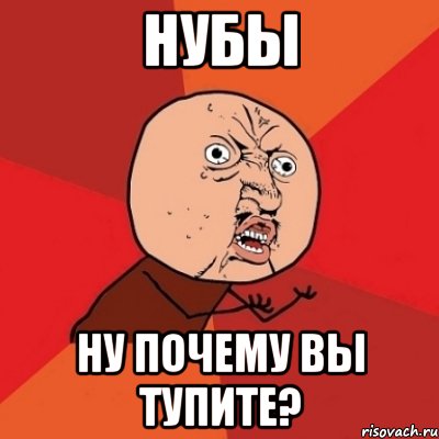 нубы ну почему вы тупите?, Мем Почему