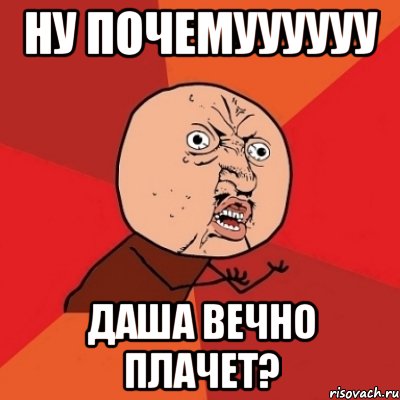 ну почемуууууу даша вечно плачет?