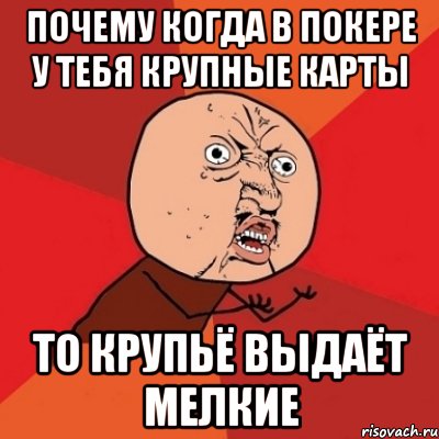 почему когда в покере у тебя крупные карты то крупьё выдаёт мелкие, Мем Почему