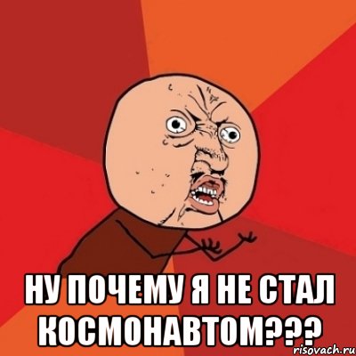  ну почему я не стал космонавтом???, Мем Почему