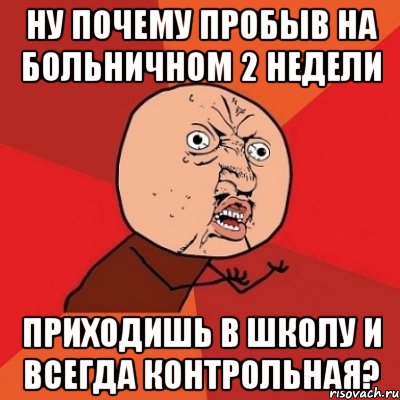 ну почему пробыв на больничном 2 недели приходишь в школу и всегда контрольная?, Мем Почему