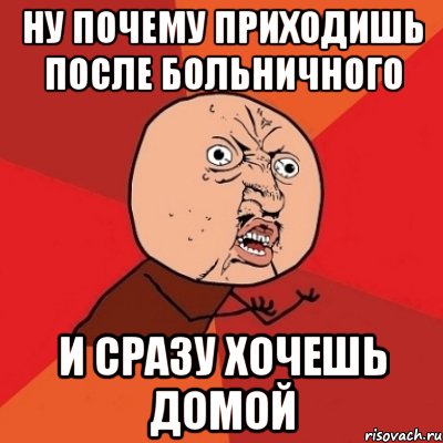 ну почему приходишь после больничного и сразу хочешь домой, Мем Почему