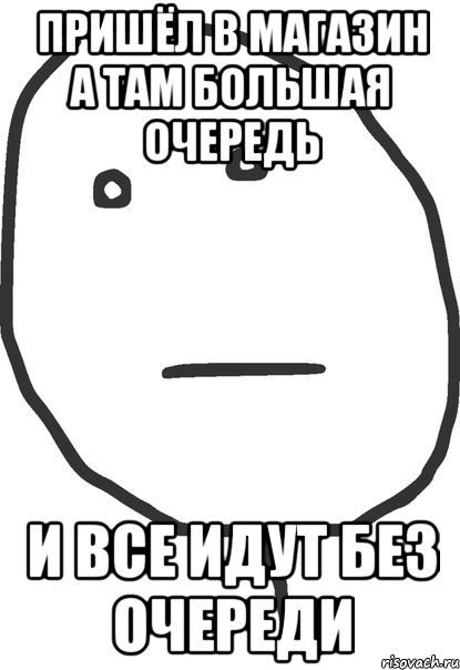 пришёл в магазин а там большая очередь и все идут без очереди, Мем покер фейс