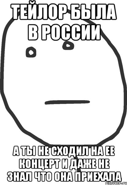 тейлор была в россии а ты не сходил на ее концерт и даже не знал что она приехала, Мем покер фейс