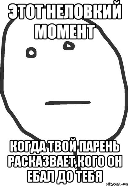 этот неловкий момент когда твой парень расказвает,кого он ебал до тебя, Мем покер фейс