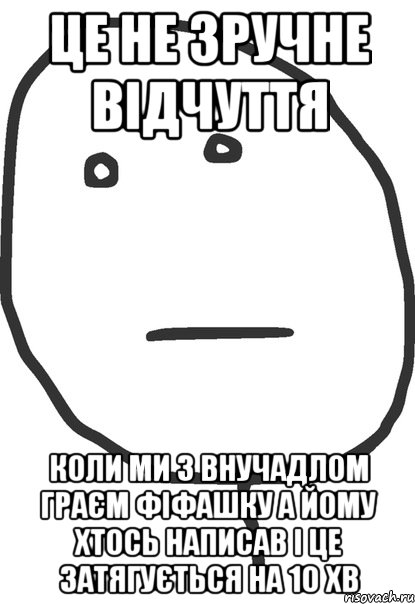 це не зручне відчуття коли ми з внучадлом граєм фіфашку а йому хтось написав і це затягується на 10 хв, Мем покер фейс