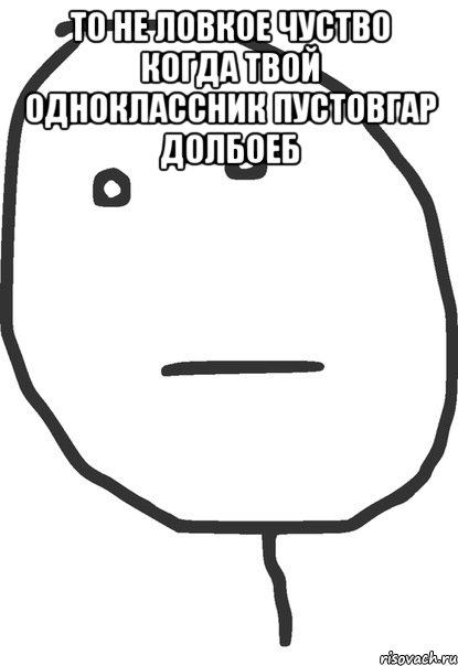 то не ловкое чуство когда твой одноклассник пустовгар долбоеб , Мем покер фейс