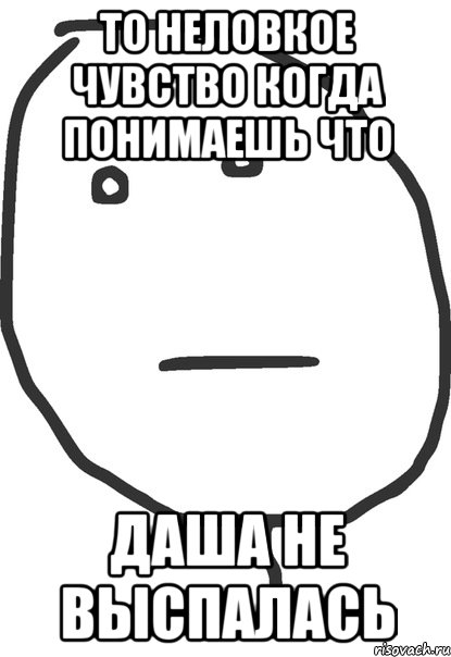 то неловкое чувство когда понимаешь что даша не выспалась, Мем покер фейс