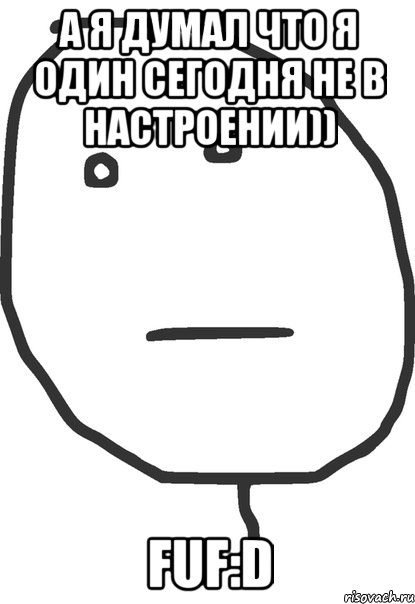 а я думал что я один сегодня не в настроении)) fuf:d, Мем покер фейс