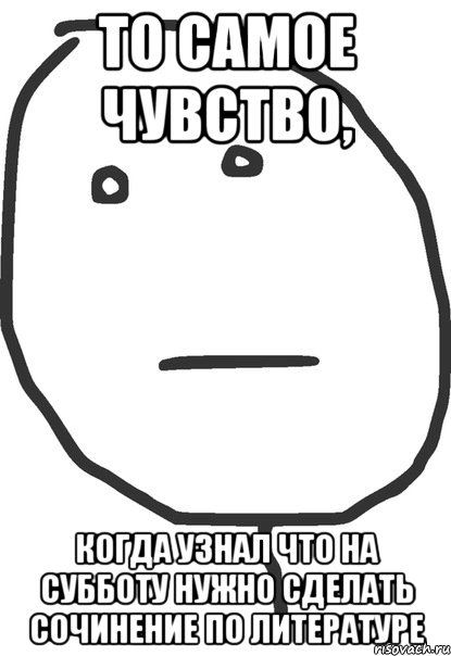 то самое чувство, когда узнал что на субботу нужно сделать сочинение по литературе, Мем покер фейс