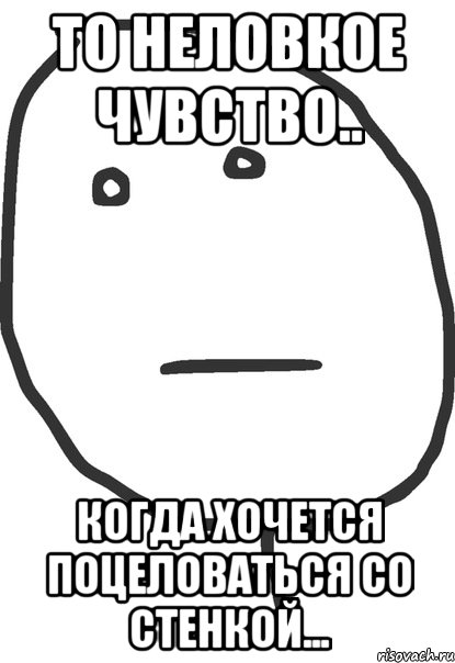 то неловкое чувство.. когда хочется поцеловаться со стенкой..., Мем покер фейс