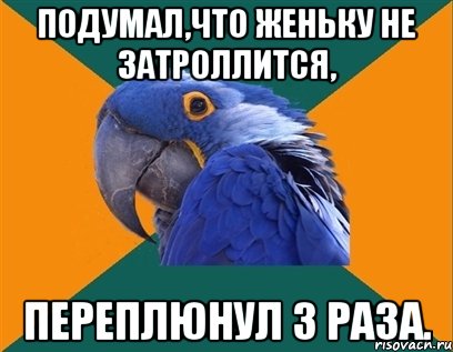 подумал,что женьку не затроллится, переплюнул 3 раза., Мем Попугай параноик