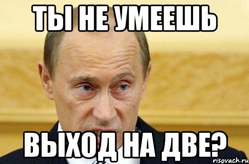 ты не умеешь выход на две?, Мем путин