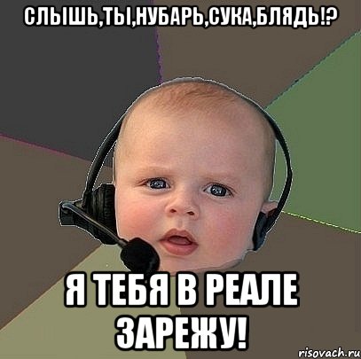 слышь,ты,нубарь,сука,блядь!? я тебя в реале зарежу!, Мем  Ребенок на связи