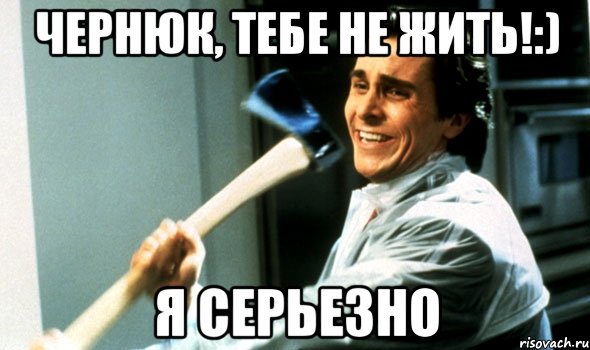 чернюк, тебе не жить!:) я серьезно