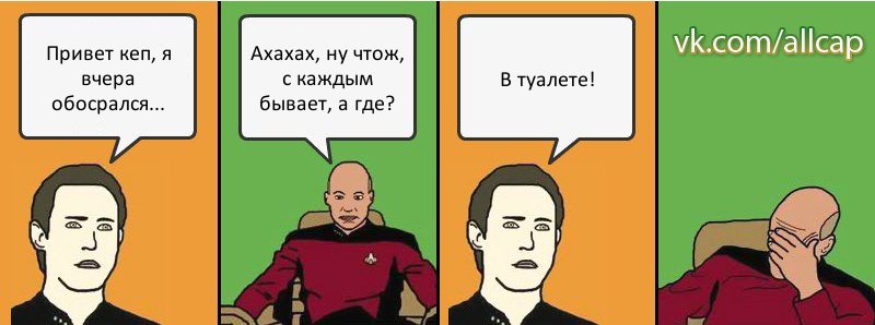 Привет кеп, я вчера обосрался... Ахахах, ну чтож, с каждым бывает, а где? В туалете!, Комикс с Кепом